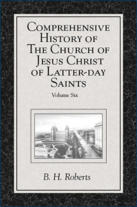 B. H. Roberts — Comprehensive History of The Church of Jesus Christ of Latter-day Saints, Volume 6