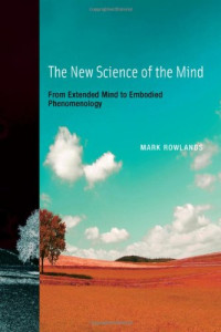 Mark Rowlands — The New Science of the Mind: From Extended Mind to Embodied Phenomenology (Bradford Books)