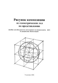 Сотникова В.О. — Рисунок композиции из геометрических тел по представлению: Учебное пособие для абитуриентов, поступающих на специальность ДАС, по дисциплине ''Композиция''