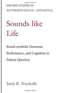 Janis B. Nuckolls — Sounds Like Life: Sound-Symbolic Grammar, Performance, and Cognition in Pastaza Quechua (Oxford Studies in Anthropological Linguistics, 2)