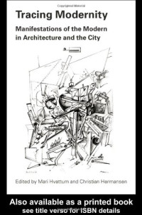 Mari Hvattum, Christian Hermansen — Tracing Modernity: Manifestations of the Modern in Architecture and the City