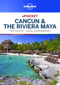 Lonely Planet, Ray Bartlett, John Hecht, Ashley Harrell — Lonely Planet ePocket Cancun & the Riviera Maya: top sights, local experiences