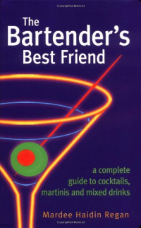 Mardee Haidin Regan — The Bartender's Best Friend - A Complete Guide to Cocktails, Martinis, and Mixed Drinks.