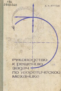 А. И. АРКУША — РУКОВОДСТВО К РЕШЕНИЮ ЗАДАЧ ПО ТЕОРЕТИЧЕСКОЙ МЕХАНИКЕ