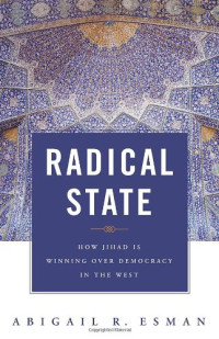 Abigail R. Esman — Radical State - How Jihad Is Winning Over Democracy in the West (Praeger Security International)