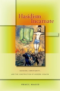 Shaul Magid — Hasidism Incarnate: Hasidism, Christianity, and the Construction of Modern Judaism