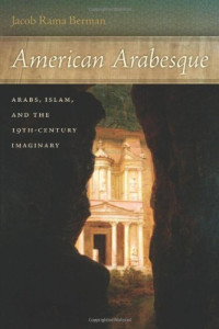 Jacob Rama Berman — American Arabesque: Arabs and Islam in the Nineteenth Century Imaginary