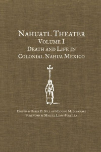Barry D. Sell, Louise M. Burkhart, Gregory Spira, Miguel Leon-Portilla — Nahuatl Theater Volume I - Death and Life in Colonial Nahua Mexico