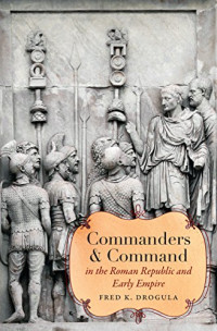 Fred K. Drogula — Commanders and Command in the Roman Republic and Early Empire