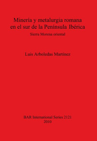 Luis Arboledas Martínez  — Minería y metalurgia romana en el sur de la Península Ibérica: Sierra Morena oriental