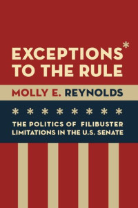 Molly E. Reynolds — Exceptions to the Rule: The Politics of Filibuster Limitations in the U.S. Senate