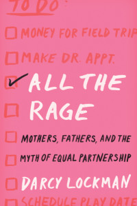 Darcy Lockman — All the Rage: Mothers, Fathers, and the Myth of Equal Partnership