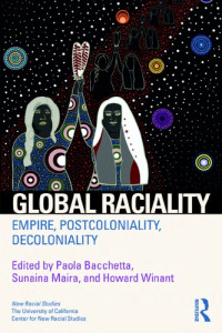 Paola Bacchetta, Sunaina Maira, Howard Winant — Global Raciality: Empire, PostColoniality, DeColoniality