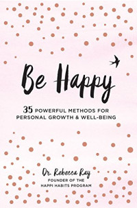 Rebecca Ray — Be Happy!: 35 Powerful Methods for Personal Growth & Well-Being