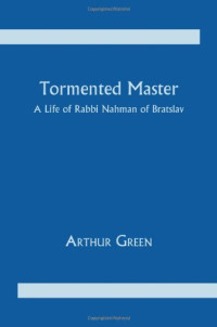 Arthur Green — Tormented Master: A Life of Rabbi Nahman of Bratslav