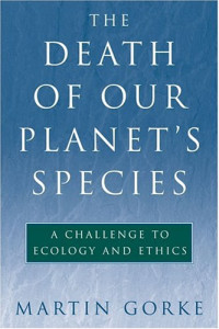 Martin Gorke — The Death of Our Planet's Species: A Challenge to Ecology and Ethics