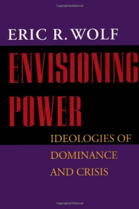 Eric R. Wolf — Envisioning Power: Ideologies of Dominance and Crisis