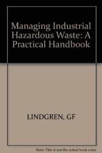 Lindgren, Gary F — Managing industrial hazardous waste : a practical handbook