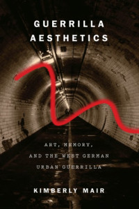Kimberly Mair — Guerrilla Aesthetics: Art, Memory, and the West German Urban Guerrilla