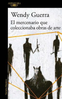 Wendy Guerra — El mercenario que coleccionaba obras de arte
