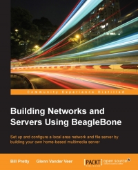 Bill Pretty, Glenn Vander Veer — Building Networks and Servers Using BeagleBone: Set up and configure a local area network and file server by building your own home-based multimedia server