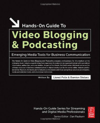Lionel Felix, Damien Stolarz — Hands-On Guide to Video Blogging and Podcasting: Emerging Media Tools for Business Communication (Hands-On Guide Series)