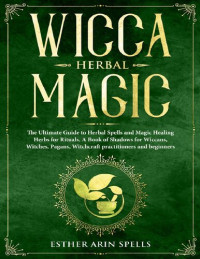 Esther Arin Spells — Wicca Herbal Magic: The Ultimate Guide to Herbal Spells and Magic Healing Herbs for Rituals. A Book of Shadows for Wiccans, Witches, Pagans, Witchcraft practitioners and beginners.