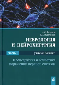 Федулов А.С., Нургужаев Е.С. — Неврология и нейрохирургия. В 2 ч. Ч. 1. Пропедевтика и семиотика поражений нервной системы