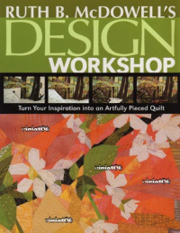 Ruth B. McDowell — Ruth B. McDowells Design Workshop: Turn Your Inspiration into an Artfully Pieced Quilt