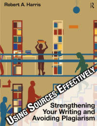 Robert A. Harris — Using Sources Effectively: Strengthening Your Writing and Avoiding Plagiarism