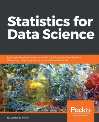 James D. Miller — Statistics for Data Science: leverage the power of statistics for data analysis, classification, regression, machine learning, and neural networks
