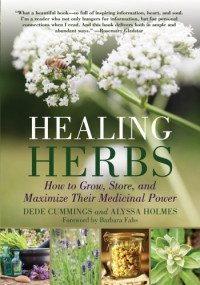 Alyssa Holmes, Dede Cummings — Healing Herbs How to Grow, Store, and Maximize Their Medicinal Power