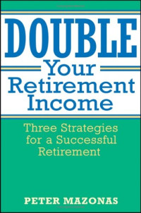 Peter Mazonas — Double Your Retirement Income: Three Strategies for a Successful Retirment
