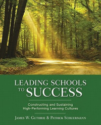 James W. Guthrie; Patrick Schuermann — Leading Schools to Success: Constructing and Sustaining High-Performing Learning Cultures