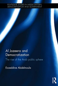 Ezzeddine Abdelmoula — Al Jazeera and Democratization: The Rise of the Arab Public Sphere