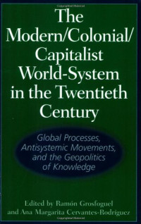 Ramon Grosfoguel, Ana Margarita Cervantes-Rodriguez — The Modern/Colonial/Capitalist World-System in the Twentieth Century: Global Processes, Antisystemic Movements, and the Geopolitics of Knowledge