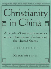 Xiaoxin Wu, Daniel Bays — Christianity in China: A Scholars' Guide to Resources in the Libraries and Archives of the United States (East Gate Books)