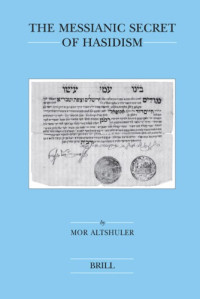 Mor Altshuler — The Messianic Secret of Hasidism (Brill's Series in Jewish Studies)