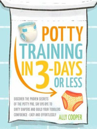 Ally Cooper — Potty Training In 3 Days Or Less: : Discover The Proven Secrets of The Potty Pro, Say Bye-Bye To Dirty Diapers And Build Your Toddlers Confidence EASY... AND EFFORTLESSLY