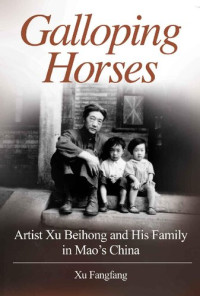 Xu Fangfang — Galloping Horses: Artist Xu Beihong and His Family in Mao's China