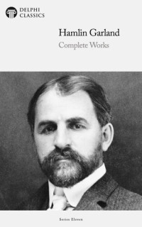 Hamlin Garland — Delphi Complete Works of Hamlin Garland (Illustrated)