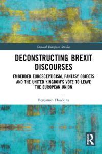 Benjamin Hawkins — Deconstructing Brexit Discourses: Embedded Euroscepticism, Fantasy Objects and the United Kingdom’s Vote to Leave the European Union