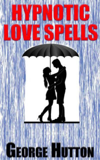 Hutton, George — Hypnotic Love Spells: Make Any Man Fall Desperately In Love With You