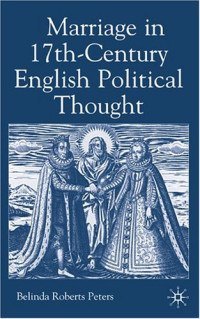 Belinda Roberts Peters — Marriage in Seventeenth-Century English Political Thought