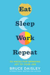 Bruce Daisley — Eat Sleep Work Repeat: 30 Hacks for Bringing Joy to Your Job