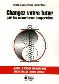 Jean-Pierre Garnier Malet, Lucile Garnier Malet — Changez votre futur par les ouvertures temporelles