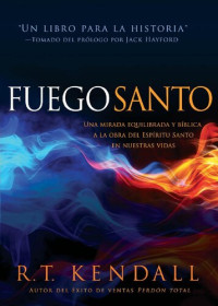 R.T Kendall — Fuego santo: Una mirada bíblica y balanceada a la obra del Espíritu Santo en nuestras vidas. (Spanish Edition)