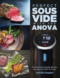 Dauphin, Isabelle — Perfect Sous Vide with the Anova: 101 Restaurant-Quality Recipes Anyone Can Make At Home