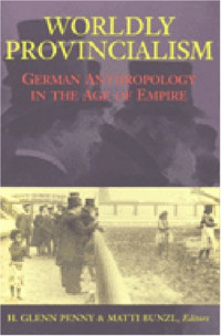 H. Glenn Penny, Matti Bunzl — Worldly Provincialism: German Anthropology in the Age of Empire (Social History, Popular Culture, and Politics in Germany)