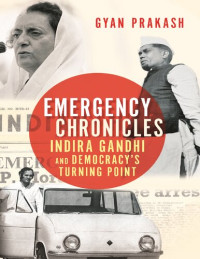 Gyan Prakash — Emergency Chronicles - Indira Gandhi and Democracy's Turning Point (2019)